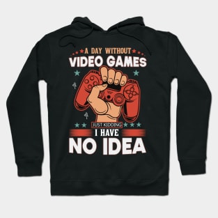 A Day Without Video Games Is Like Just Kidding I have No Idea Hoodie